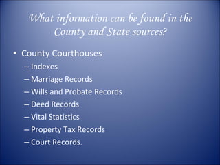 What information can be found in the County and State sources? County Courthouses Indexes Marriage Records Wills and Probate Records Deed Records Vital Statistics Property Tax Records Court Records. 