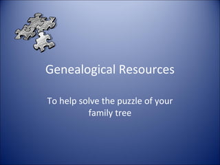 Genealogical Resources To help solve the puzzle of your family tree 