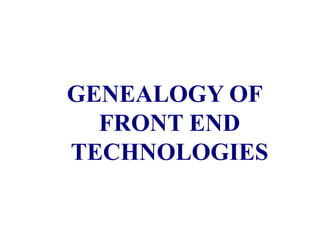 GENEALOGY OF
FRONT END
TECHNOLOGIES
 