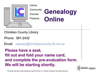 Genealogy Online This project has been made possible by a grant from the U. S. Institute of Museum and Library Services. 