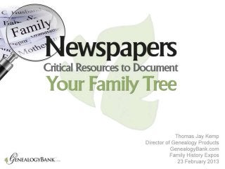 Newspapers
Critical Resources to Document Your Family
                    Tree




                              Thomas Jay Kemp
                            Family History Expos
                              22 February 2013
 