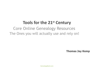 Tools for the 21st Century
  Core Online Genealogy Resources
The Ones you will actually use and rely on!



                                       Thomas Jay Kemp




                   GenealogyBank.com
 