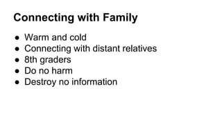 Connecting with Family
● Warm and cold
● Connecting with distant relatives
● 8th graders
● Do no harm
● Destroy no information
 