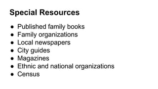 Special Resources
● Published family books
● Family organizations
● Local newspapers
● City guides
● Magazines
● Ethnic and national organizations
● Census
 