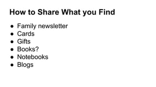 How to Share What you Find
● Family newsletter
● Cards
● Gifts
● Books?
● Notebooks
● Blogs
 