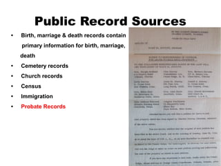 Public Record Sources
•

Birth, marriage & death records contain
primary information for birth, marriage,
death

•

Cemetery records

•

Church records

•

Census

•

Immigration

•

Probate Records

 