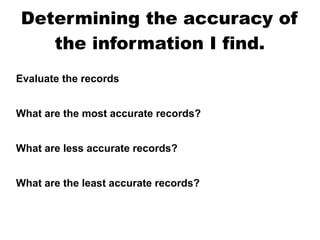 Determining the accuracy of
the information I find.
Evaluate the records
What are the most accurate records?
What are less accurate records?
What are the least accurate records?

 