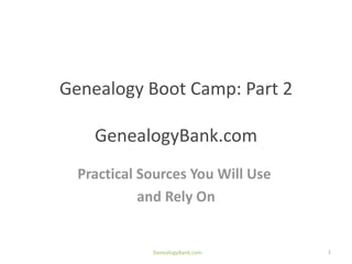 Genealogy Boot Camp: Part 2

    GenealogyBank.com
  Practical Sources You Will Use
            and Rely On


             GenealogyBank.com     1
 