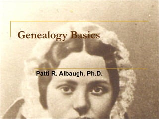 Genealogy Basics Patti R. Albaugh, Ph.D. 