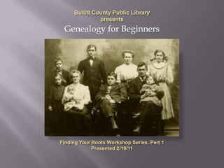 Bullitt County Public Library presents Genealogy for Beginners Finding Your Roots Workshop Series, Part 1 Presented 2/19/11 