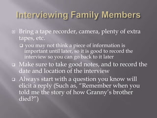 Interviewing Family Members<br />Bring a tape recorder, camera, plenty of extra tapes, etc.<br /><ul><li>	you may not thin...