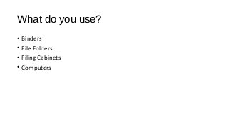 What do you use?
• Binders
• File Folders
• Filing Cabinets
• Computers
 