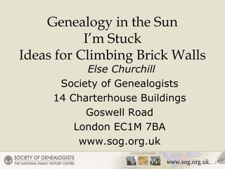 Genealogy in the Sun
I’m Stuck
Ideas for Climbing Brick Walls
Else Churchill
Society of Genealogists
14 Charterhouse Buildings
Goswell Road
London EC1M 7BA
www.sog.org.uk
 