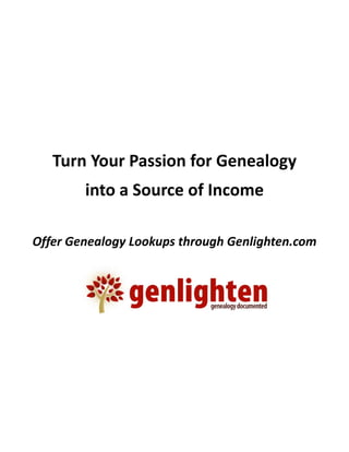 Turn Your Passion for Genealogy 
        into a Source of Income 

Offer Genealogy Lookups through Genlighten.com 
 
