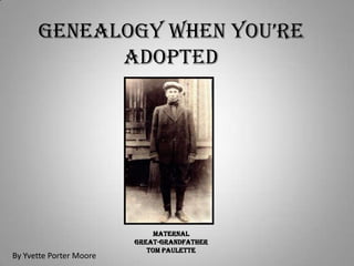 GenealoGy when you’re
            Adopted




                              Maternal
                         Great-Grandfather
                            Tom Paulette
By Yvette Porter Moore
 