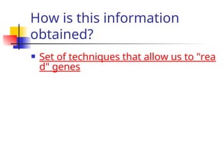 How is this information
obtained?
 Set of techniques that allow us to "rea
d" genes
 