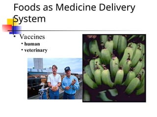 Foods as Medicine Delivery
System
• Vaccines
• human
• veterinary
 