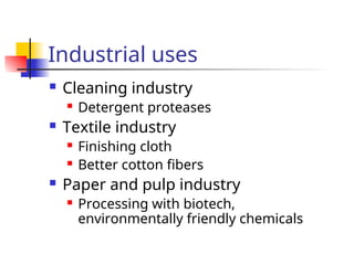 Industrial uses
 Cleaning industry
 Detergent proteases
 Textile industry
 Finishing cloth
 Better cotton fibers
 Paper and pulp industry
 Processing with biotech,
environmentally friendly chemicals
 