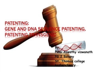 PATENTING:
GENE AND DNA SEQUENCE PATENTING,
PATENTING TRANSGENIC
By,
Pillai Aswathy viswanath
PG 2 Botany
St. Thomas college
kozhencherry
 