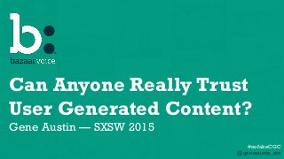 1
Can Anyone Really Trust
User Generated Content?
Gene Austin — SXSW 2015
#nofakeCGC
@geneaustin_atx
 