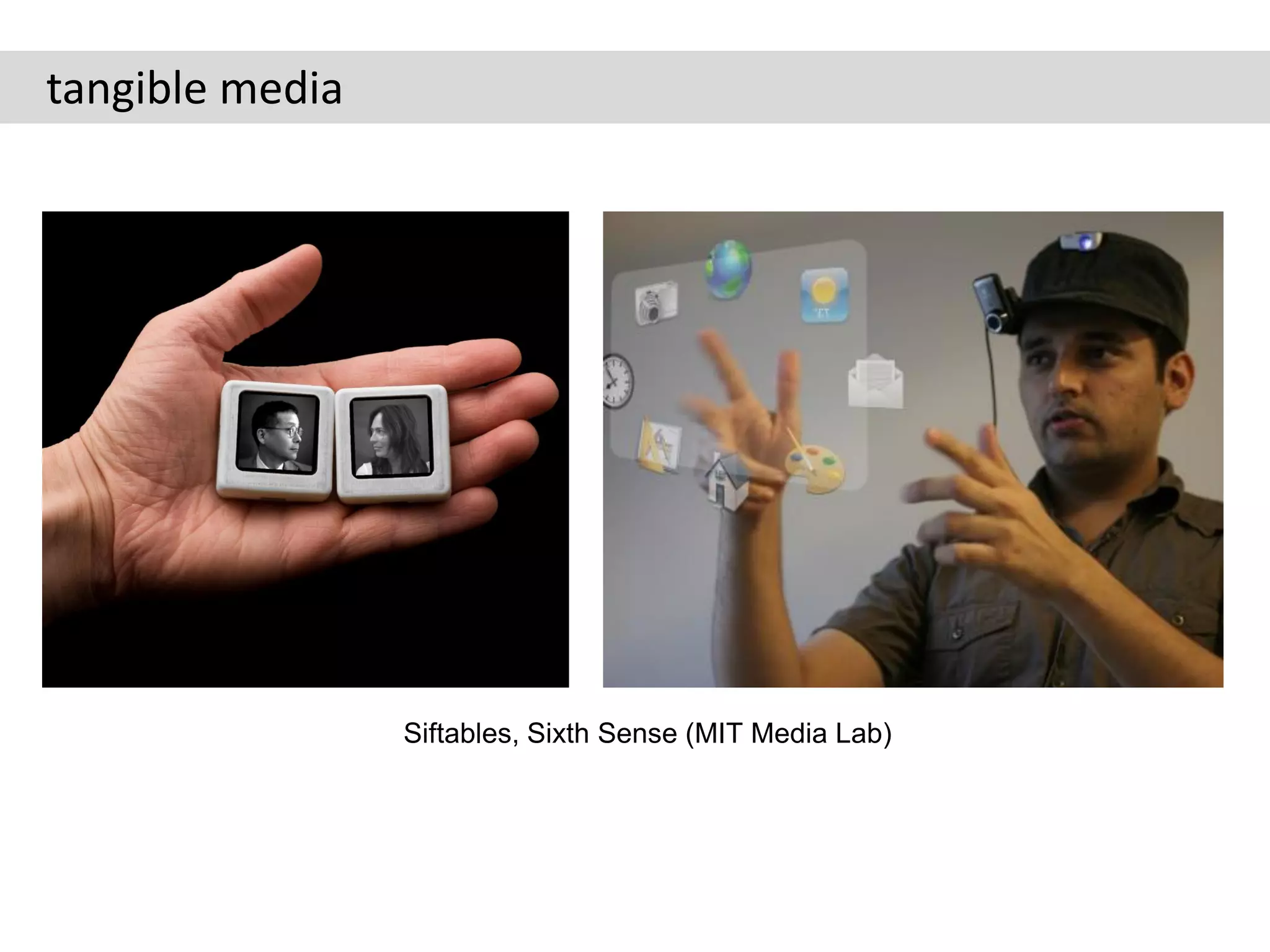 tangible media




                 Siftables, Sixth Sense (MIT Media Lab)
 