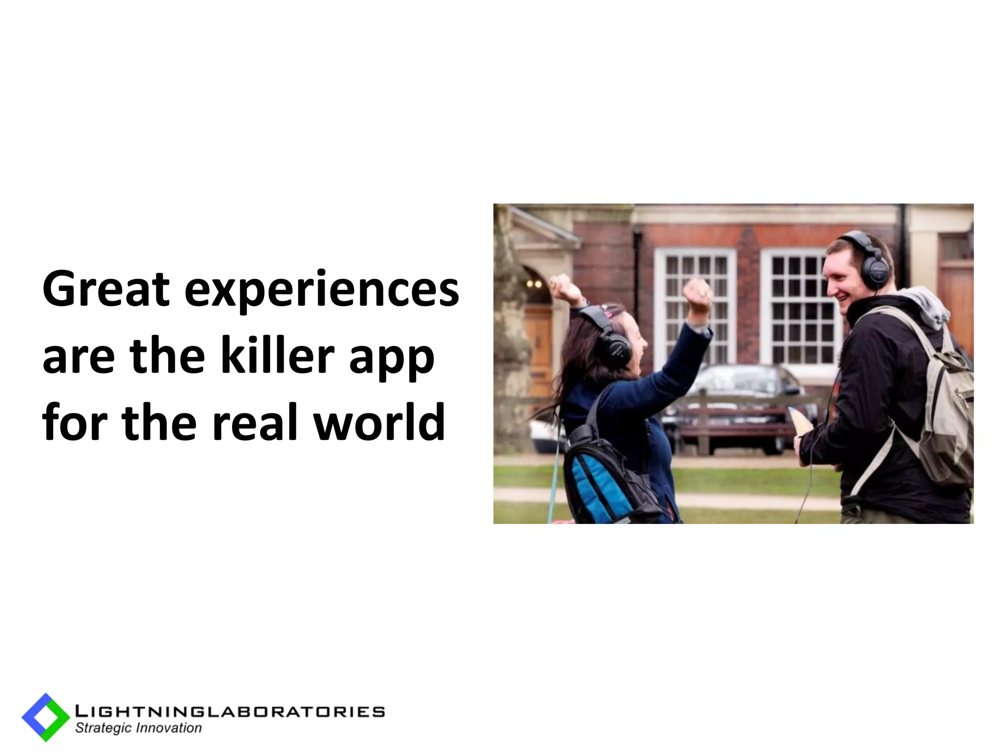 Great experiences
are the killer app
for the real world
 