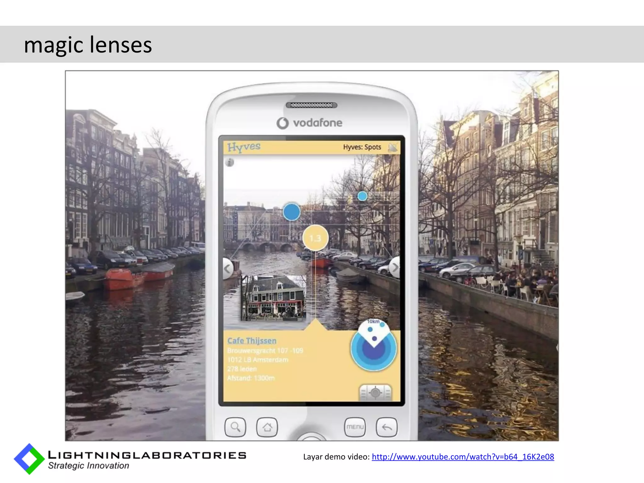 magic lenses


         [video]




                   Layar demo video: http://www.youtube.com/watch?v=b64_16K2e08
 