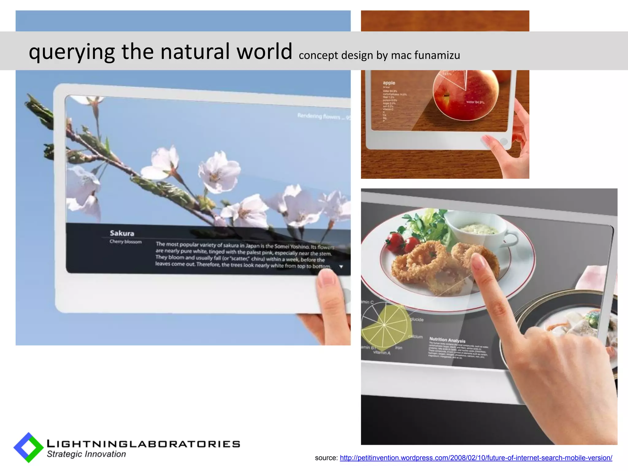 querying the natural world concept design by mac funamizu




                                     source: http://petitinvention.wordpress.com/2008/02/10/future-of-internet-search-mobile-version/
 