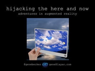 hijacking the here and now
   adventures in augmented reality




     @genebecker   gene@layar.com
 