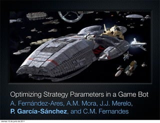 Optimizing Strategy Parameters in a Game Bot
          A. Fernández-Ares, A.M. Mora, J.J. Merelo,
          P. García-Sánchez, and C.M. Fernandes
viernes 10 de junio de 2011
 