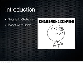 Introduction
                Google AI Challenge
                Planet Wars Game




viernes 10 de junio de 2011
 