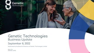Genetic Technologies
Business Update
September 8, 2022
Authorised by the Board of Directors of Genetic Technologies Limited
ASX: GTG
NASDAQ: GENE
 