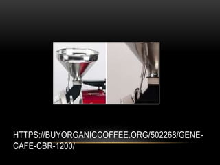 HTTPS://BUYORGANICCOFFEE.ORG/502268/GENE-
CAFE-CBR-1200/
 