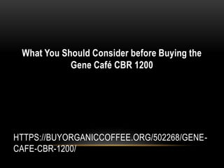 HTTPS://BUYORGANICCOFFEE.ORG/502268/GENE-
CAFE-CBR-1200/
What You Should Consider before Buying the
Gene Café CBR 1200
 