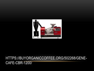HTTPS://BUYORGANICCOFFEE.ORG/502268/GENE-
CAFE-CBR-1200/
 