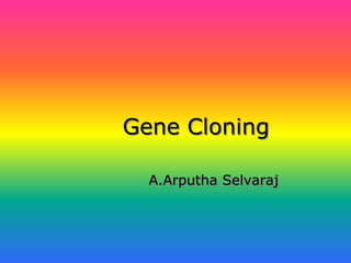 Gene Cloning
A.Arputha Selvaraj
 