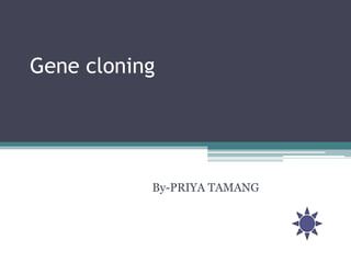 Gene cloning
By-PRIYA TAMANG
 