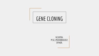 GENE CLONING
N.CHITRA.
M.SC.,MICROBIOLOGY,
SPIHER.
 