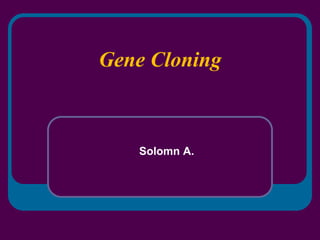 Gene Cloning
Solomn A.
 