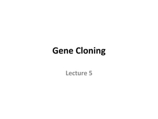 Gene Cloning
Lecture 5
 