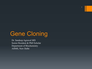 Gene Cloning
1
Dr. Sandeep Agrawal MD
Senior Resident & PhD Scholar
Department of Biochemistry
AIIMS, New Delhi
 