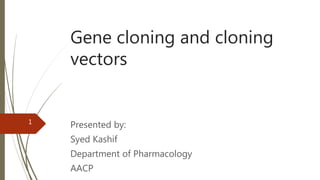 Gene cloning and cloning
vectors
Presented by:
Syed Kashif
Department of Pharmacology
AACP
1
 