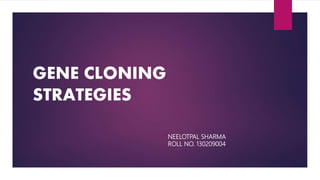 GENE CLONING
STRATEGIES
NEELOTPAL SHARMA
ROLL NO. 130209004
 