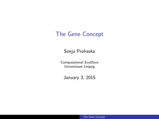 The Gene Concept
Sonja Prohaska
Computational EvoDevo
Universitaet Leipzig
January 3, 2015
The Gene Concept
 