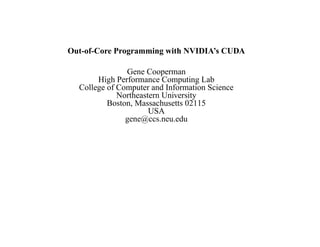 Out-of-Core Programming with NVIDIA’s CUDA

               Gene Cooperman
       High Performance Computing Lab
  College of Computer and Information Science
             Northeastern University
          Boston, Massachusetts 02115
                      USA
               gene@ccs.neu.edu
 