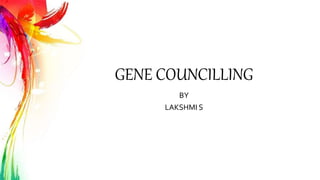 GENE COUNCILLING
BY
LAKSHMI S
 
