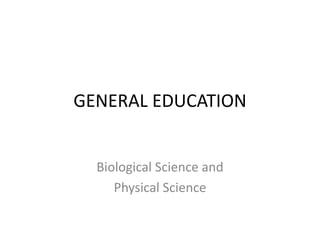 GENERAL EDUCATION
Biological Science and
Physical Science
 