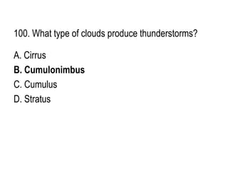 100. What type of clouds produce thunderstorms?
A. Cirrus
B. Cumulonimbus
C. Cumulus
D. Stratus
 