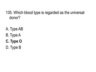135. Which blood type is regarded as the universal
donor?
A. Type AB
B. Type A
C. Type O
D. Type B
 