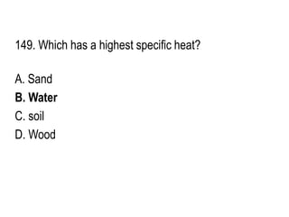 149. Which has a highest specific heat?
A. Sand
B. Water
C. soil
D. Wood
 